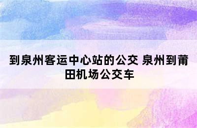 到泉州客运中心站的公交 泉州到莆田机场公交车